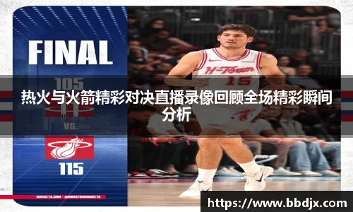 热火与火箭精彩对决直播录像回顾全场精彩瞬间分析