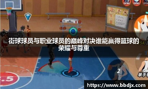 街球球员与职业球员的巅峰对决谁能赢得篮球的荣耀与尊重