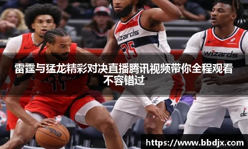 雷霆与猛龙精彩对决直播腾讯视频带你全程观看不容错过