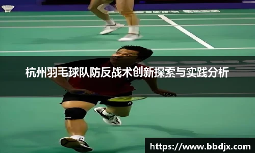 杭州羽毛球队防反战术创新探索与实践分析