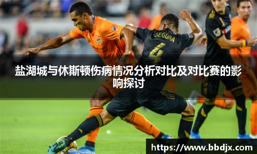 盐湖城与休斯顿伤病情况分析对比及对比赛的影响探讨