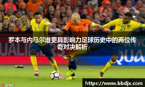 罗本与内马尔谁更具影响力足球历史中的两位传奇对决解析