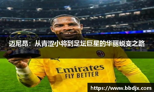 迈尼昂：从青涩小将到足坛巨星的华丽蜕变之路
