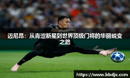 迈尼昂：从青涩新星到世界顶级门将的华丽蜕变之路