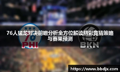 76人猛龙对决前瞻分析全方位解读精彩竞猜策略与赛果预测