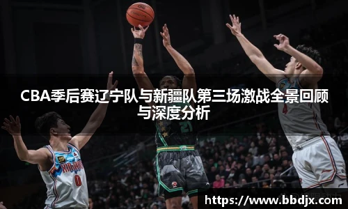 美嘉体育CBA季后赛辽宁队与新疆队第三场激战全景回顾与深度分析