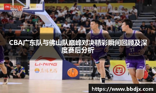 美嘉体育CBA广东队与佛山队巅峰对决精彩瞬间回顾及深度赛后分析